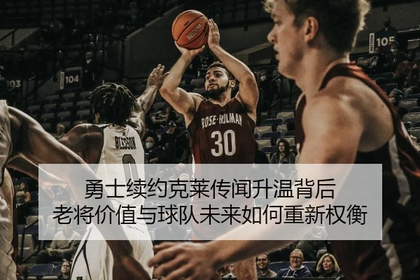 勇士续约克莱传闻升温背后 老将价值与球队未来如何重新权衡